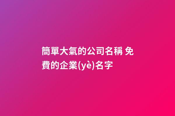 簡單大氣的公司名稱 免費的企業(yè)名字